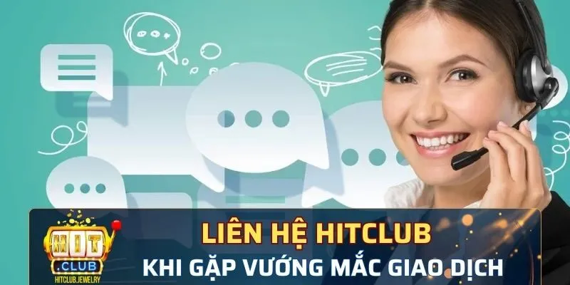 Liên hệ Hitclub nhanh chóng khi gặp vướng mắc giao dịch