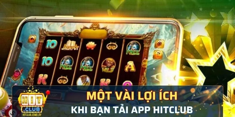 Một vài lợi ích mà ứng dụng đem lại khi tải app Hitclub